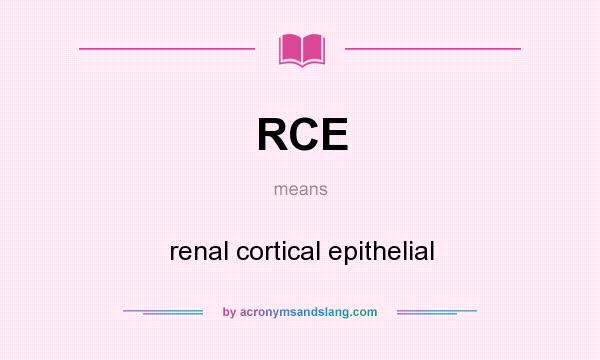 What does RCE mean? It stands for renal cortical epithelial