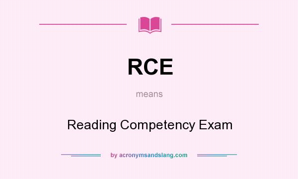 What does RCE mean? It stands for Reading Competency Exam