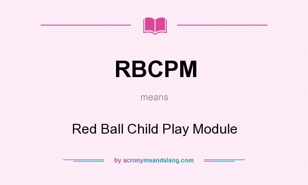 What does RBCPM mean? It stands for Red Ball Child Play Module