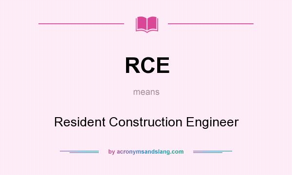 What does RCE mean? It stands for Resident Construction Engineer