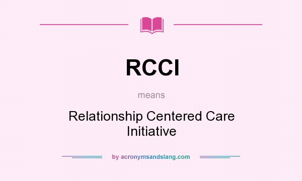 What does RCCI mean? It stands for Relationship Centered Care Initiative