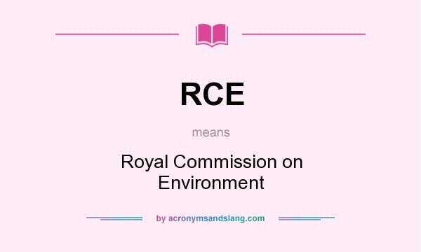 What does RCE mean? It stands for Royal Commission on Environment