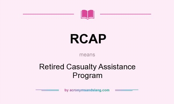 What does RCAP mean? It stands for Retired Casualty Assistance Program