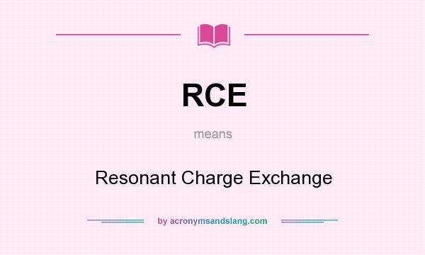 What does RCE mean? It stands for Resonant Charge Exchange