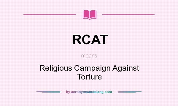 What does RCAT mean? It stands for Religious Campaign Against Torture