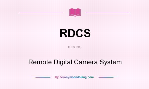What does RDCS mean? It stands for Remote Digital Camera System
