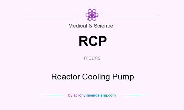 What does RCP mean? It stands for Reactor Cooling Pump