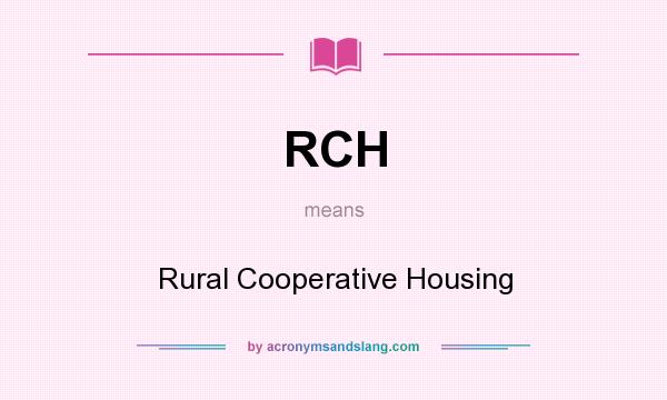 What does RCH mean? It stands for Rural Cooperative Housing