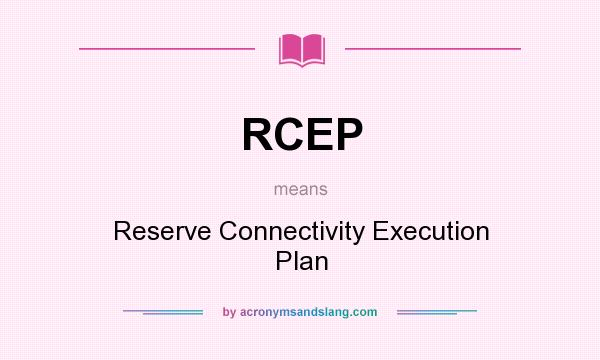 What does RCEP mean? It stands for Reserve Connectivity Execution Plan