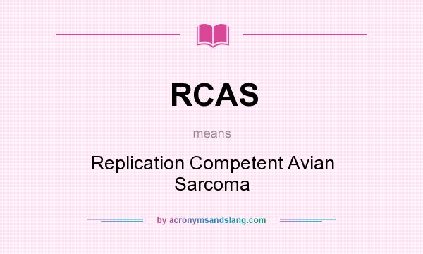 What does RCAS mean? It stands for Replication Competent Avian Sarcoma
