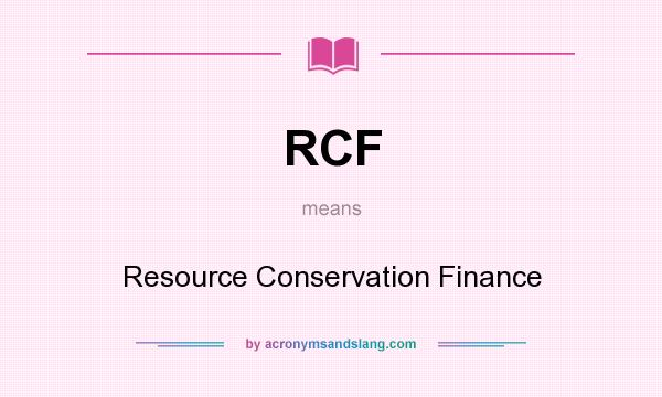 What does RCF mean? It stands for Resource Conservation Finance