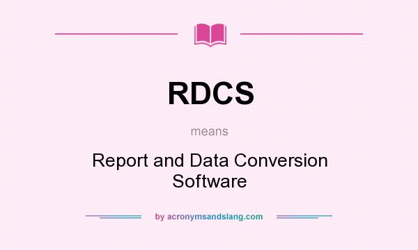 What does RDCS mean? It stands for Report and Data Conversion Software