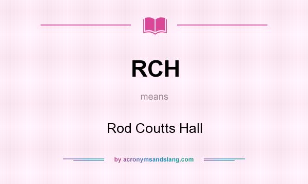 What does RCH mean? It stands for Rod Coutts Hall