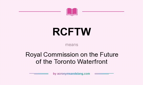 What does RCFTW mean? It stands for Royal Commission on the Future of the Toronto Waterfront
