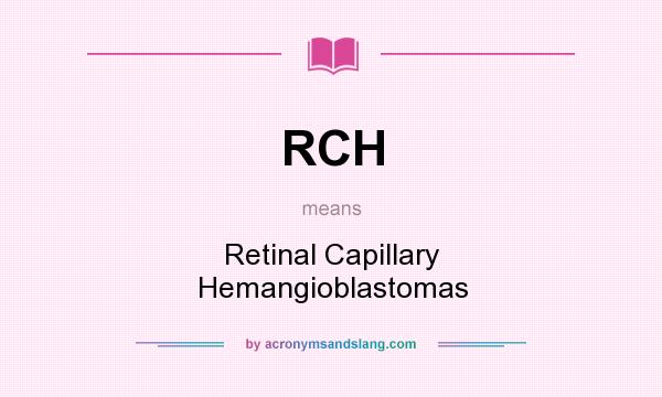 What does RCH mean? It stands for Retinal Capillary Hemangioblastomas