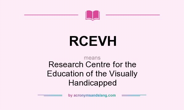 What does RCEVH mean? It stands for Research Centre for the Education of the Visually Handicapped