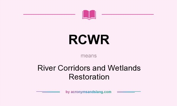What does RCWR mean? It stands for River Corridors and Wetlands Restoration