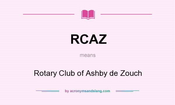 What does RCAZ mean? It stands for Rotary Club of Ashby de Zouch