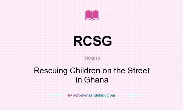 What does RCSG mean? It stands for Rescuing Children on the Street in Ghana