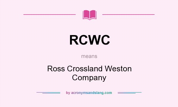 What does RCWC mean? It stands for Ross Crossland Weston Company
