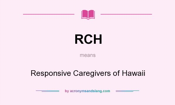 What does RCH mean? It stands for Responsive Caregivers of Hawaii