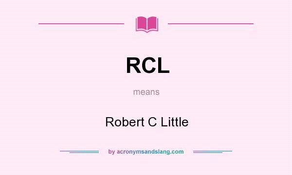 What does RCL mean? It stands for Robert C Little
