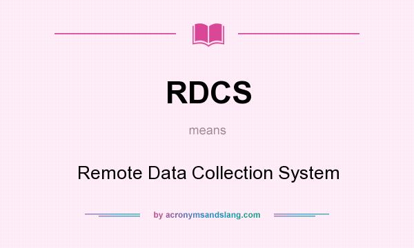 What does RDCS mean? It stands for Remote Data Collection System