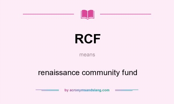 What does RCF mean? It stands for renaissance community fund