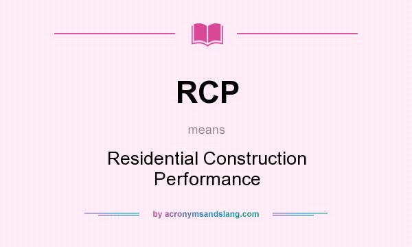What does RCP mean? It stands for Residential Construction Performance