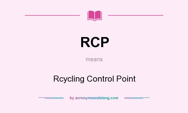 What does RCP mean? It stands for Rcycling Control Point