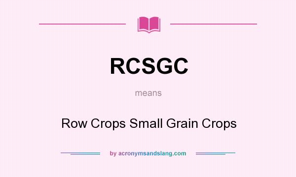 What does RCSGC mean? It stands for Row Crops Small Grain Crops