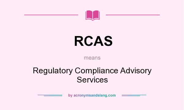 What does RCAS mean? It stands for Regulatory Compliance Advisory Services