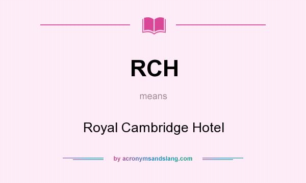 What does RCH mean? It stands for Royal Cambridge Hotel
