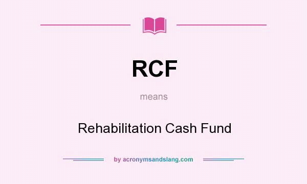 What does RCF mean? It stands for Rehabilitation Cash Fund