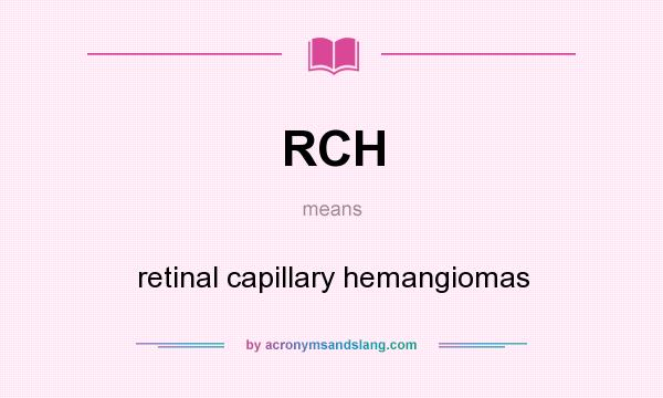 What does RCH mean? It stands for retinal capillary hemangiomas