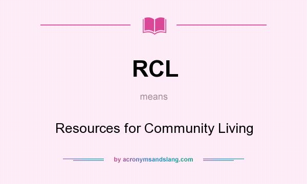What does RCL mean? It stands for Resources for Community Living