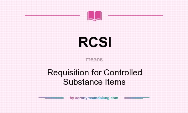What does RCSI mean? It stands for Requisition for Controlled Substance Items
