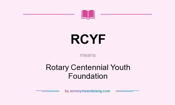What does RCYF mean? It stands for Rotary Centennial Youth Foundation