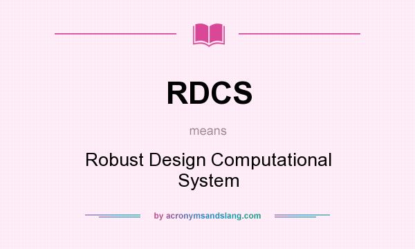 What does RDCS mean? It stands for Robust Design Computational System