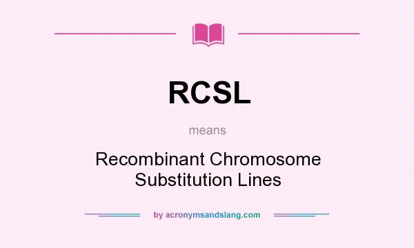 What does RCSL mean? It stands for Recombinant Chromosome Substitution Lines