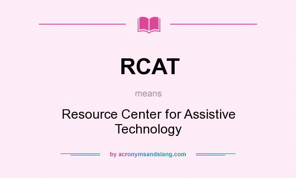 What does RCAT mean? It stands for Resource Center for Assistive Technology