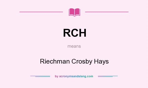 What does RCH mean? It stands for Riechman Crosby Hays