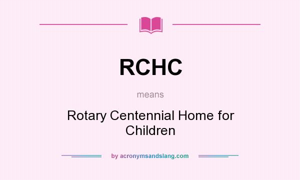 What does RCHC mean? It stands for Rotary Centennial Home for Children