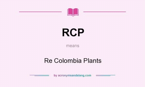 What does RCP mean? It stands for Re Colombia Plants