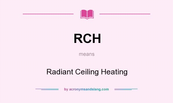 What does RCH mean? It stands for Radiant Ceiling Heating