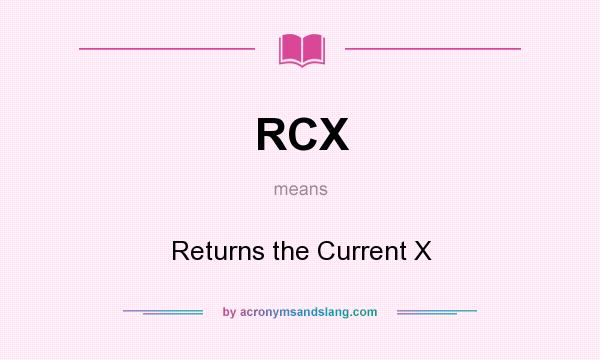 What does RCX mean? It stands for Returns the Current X