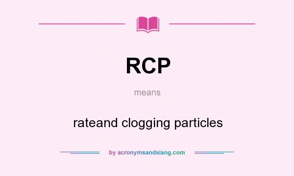 What does RCP mean? It stands for rateand clogging particles