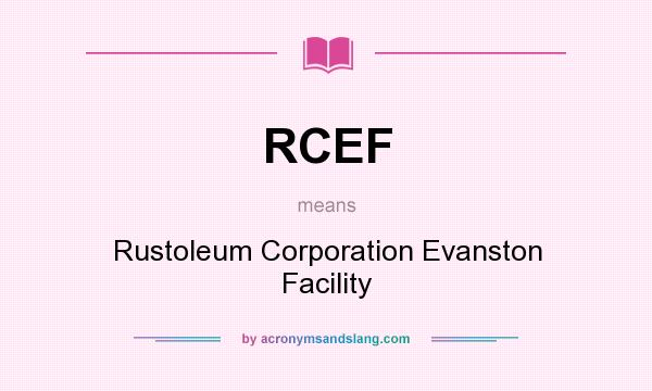 What does RCEF mean? It stands for Rustoleum Corporation Evanston Facility