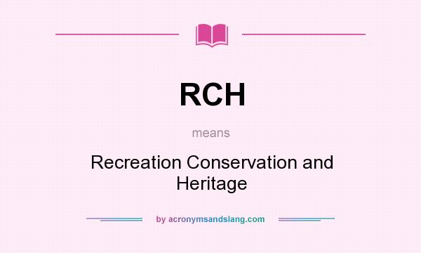 What does RCH mean? It stands for Recreation Conservation and Heritage