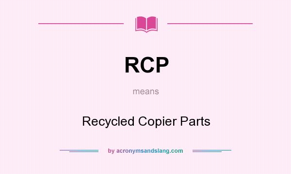 What does RCP mean? It stands for Recycled Copier Parts